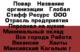 Повар › Название организации ­ Глобал Стафф Ресурс, ООО › Отрасль предприятия ­ Персонал на кухню › Минимальный оклад ­ 25 000 - Все города Работа » Вакансии   . Ханты-Мансийский,Когалым г.